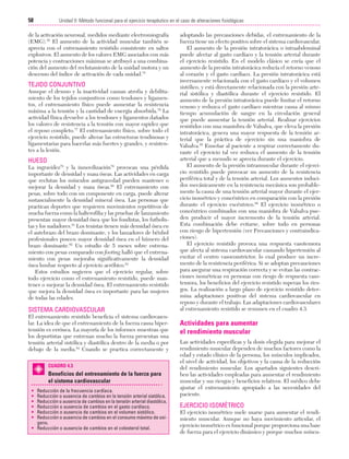 Cap. 04

23/3/06

20:40

Página 58

58

Unidad II: Método funcional para el ejercicio terapéutico en el caso de alteraciones fisiológicas
...................................................................................................................................................

de la activación neuronal, medidos mediante electromiografía
(EMG).38 El aumento de la actividad muscular también se
aprecia con el entrenamiento resistido consistente en saltos
explosivos. El aumento de los valores EMG asociados con más
potencia y contracciones máximas se atribuyó a una combinación del aumento del reclutamiento de la unidad motora y un
descenso del índice de activación de cada unidad.75

TEJIDO CONJUNTIVO
Aunque el desuso y la inactividad causan atrofia y debilitamiento de los tejidos conjuntivos como tendones y ligamentos, el entrenamiento físico puede aumentar la resistencia
máxima a la tensión y la cantidad de energía absorbida.76 La
actividad física devuelve a los tendones y ligamentos dañados
los valores de resistencia a la tensión con mayor rapidez que
el reposo completo.77 El entrenamiento físico, sobre todo el
ejercicio resistido, puede alterar las estructuras tendinosas y
ligamentarias para hacerlas más fuertes y grandes, y resistentes a la lesión.

HUESO
La ingravidez78 y la inmovilización79 provocan una pérdida
importante de densidad y masa óseas. Las actividades en carga
que reclutan los músculos antigravedad pueden mantener o
mejorar la densidad y masa óseas.80 El entrenamiento con
pesas, sobre todo con un componente en carga, puede alterar
sustancialmente la densidad mineral ósea. Las personas que
practican deportes que requieren movimientos repetitivos de
mucha fuerza como la halterofilia y las pruebas de lanzamiento
presentan mayor densidad ósea que los fondistas, los futbolistas y los nadadores.81 Los tenistas tienen más densidad ósea en
el antebrazo del brazo dominante, y los lanzadores de béisbol
profesionales poseen mayor densidad ósea en el húmero del
brazo dominante.82 Un estudio de 5 meses sobre entrenamiento con pesas comparado con footing halló que el entrenamiento con pesas mejoraba significativamente la densidad
ósea lumbar respecto al ejercicio aeróbico.83
Estos estudios sugieren que el ejercicio regular, sobre
todo ejercicio como el entrenamiento resistido, puede mantener o mejorar la densidad ósea. El entrenamiento resistido
que mejora la densidad ósea es importante para las mujeres
de todas las edades.

SISTEMA CARDIOVASCULAR
El entrenamiento resistido beneficia el sistema cardiovascular. La idea de que el entrenamiento de la fuerza causa hipertensión es errónea. La mayoría de los informes muestran que
los deportistas que entrenan mucho la fuerza presentan una
tensión arterial sistólica y diastólica dentro de la media o por
debajo de la media.84 Cuando se practica correctamente y
CUADRO 4.3

Beneficios del entrenamiento de la fuerza para
el sistema cardiovascular
•
•
•
•
•
•

Reducción de la frecuencia cardíaca.
Reducción o ausencia de cambios en la tensión arterial sistólica.
Reducción o ausencia de cambios en la tensión arterial diastólica.
Reducción o ausencia de cambios en el gasto cardíaco.
Reducción o ausencia de cambios en el volumen sistólico.
Reducción o ausencia de cambios en el consumo máximo de oxígeno.
• Reducción o ausencia de cambios en el colesterol total.

adoptando las precauciones debidas, el entrenamiento de la
fuerza tiene un efecto positivo sobre el sistema cardiovascular.
El aumento de la presión intratorácica o intraabdominal
puede afectar al gasto cardíaco y la tensión arterial durante
el ejercicio resistido. En el modelo clásico se creía que el
aumento de la presión intratorácica reducía el retorno venoso
al corazón y el gasto cardíaco. La presión intratorácica está
inversamente relacionada con el gasto cardíaco y el volumen
sistólico, y está directamente relacionada con la presión arterial sistólica y diastólica durante el ejercicio resistido. El
aumento de la presión intratorácica puede limitar el retorno
venoso y reduzca el gasto cardíaco mientras causa al mismo
tiempo acumulación de sangre en la circulación general
que puede aumentar la tensión arterial. Realizar ejercicios
resistidos con una maniobra de Valsalva, que eleva la presión
intratorácica, genera una mayor respuesta de la tensión arterial que la práctica de ejercicio sin una maniobra de
Valsalva.85 Enseñar al paciente a respirar correctamente durante el ejercicio tal vez reduzca el aumento de la tensión
arterial que a menudo se aprecia durante el ejercicio.
El aumento de la presión intramuscular durante el ejercicio resistido puede provocar un aumento de la resistencia
periférica total y de la tensión arterial. Los aumentos inducidos mecánicamente en la resistencia mecánica son probablemente la causa de una tensión arterial mayor durante el ejercicio isométrico y concéntrico en comparación con la presión
durante el ejercicio excéntrico.86 El ejercicio isométrico o
concéntrico combinados con una maniobra de Valsalva pueden producir el mayor incremento de la tensión arterial.
Esta combinación debe evitarse, sobre todo en personas
con riesgo de hipertensión (ver Precauciones y contraindicaciones).
El ejercicio resistido provoca una respuesta vasotensora
que afecta al sistema cardiovascular causando hipertensión al
excitar el centro vasoconstrictor, lo cual produce un incremento de la resistencia periférica. Si se adoptan precauciones
para asegurar una respiración correcta y se evitan las contracciones isométricas en personas con riesgo de respuesta vasotensora, los beneficios del ejercicio resistido superan los riesgos. La realización a largo plazo de ejercicio resistido determina adaptaciones positivas del sistema cardiovascular en
reposo y durante el trabajo. Las adaptaciones cardiovasculares
al entrenamiento resistido se resumen en el cuadro 4.3.

Actividades para aumentar
el rendimiento muscular
Las actividades específicas y la dosis elegida para mejorar el
rendimiento muscular dependen de muchos factores como la
edad y estado clínico de la persona, los músculos implicados,
el nivel de actividad, los objetivos y la causa de la reducción
del rendimiento muscular. Los apartados siguientes describen las actividades empleadas para aumentar el rendimiento
muscular y sus riesgos y beneficios relativos. El médico debe
ajustar el entrenamiento apropiado a las necesidades del
paciente.

EJERCICIO ISOMÉTRICO
El ejercicio isométrico suele usarse para aumentar el rendimiento muscular. Aunque no haya movimiento articular, el
ejercicio isométrico es funcional porque proporciona una base
de fuerza para el ejercicio dinámico y porque muchos múscu-

 