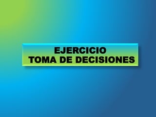 EJERCICIO
TOMA DE DECISIONES
 