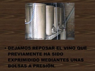DEJAMOS REPOSAR EL VINO QUE PREVIAMENTE HA SIDO EXPRIMIDIDO MEDIANTES UNAS BOLSAS A PRESIÓN. 