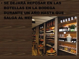 SE DEJARÁ REPOSAR EN LAS BOTELLAS EN LA BODEGA DURANTE UN AÑO HASTA QUE SALGA AL MERCADO. 