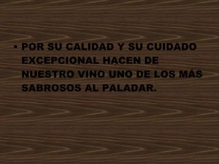 POR SU CALIDAD Y SU CUIDADO EXCEPCIONAL HACEN DE NUESTRO VINO UNO DE LOS MÁS SABROSOS AL PALADAR. 