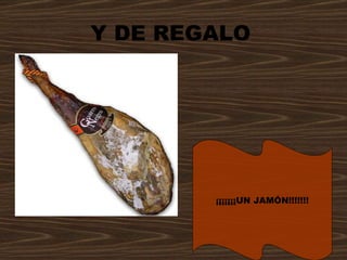 Y DE REGALO   ¡¡¡¡¡¡¡UN JAMÓN!!!!!!! 