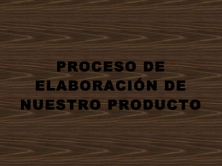 PROCESO DE ELABORACIÓN DE NUESTRO PRODUCTO 