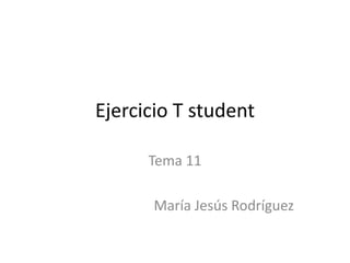 Ejercicio T student
Tema 11
María Jesús Rodríguez
 