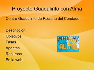 Proyecto Guadalinfo con Alma ,[object Object],Descripción Objetivos Fases Agentes Recursos En la web 