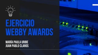 Ejercicio
webby awards
María Paula Uribe
Juan pablo Claros
 