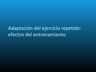 Adaptación del ejercicio repetido:
efectos del entrenamiento
 