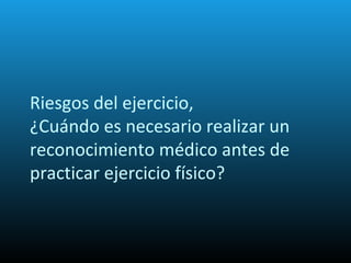 Riesgos del ejercicio,
¿Cuándo es necesario realizar un
reconocimiento médico antes de
practicar ejercicio físico?
 