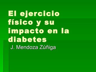 El ejercicio físico y su impacto en la diabetes  J. Mendoza Zúñiga 