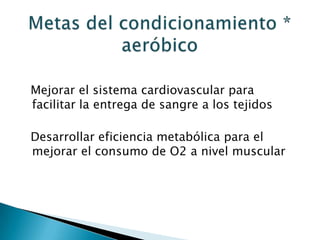Mejorar el sistema cardiovascular para
facilitar la entrega de sangre a los tejidos

Desarrollar eficiencia metabólica para el
mejorar el consumo de O2 a nivel muscular
 