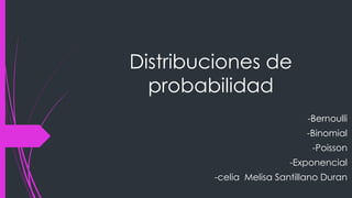 Distribuciones de
probabilidad
-Bernoulli
-Binomial
-Poisson
-Exponencial
-celia Melisa Santillano Duran
 