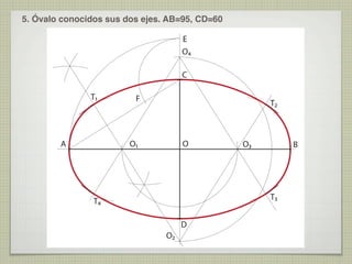 5. Óvalo conocidos sus dos ejes. AB=95, CD=60
E
O4
C
T1

F

T2

O

O1

A

O3

B

T3

T4
D
O2

 