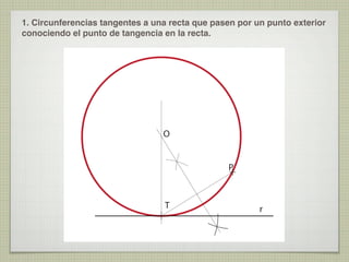 1. Circunferencias tangentes a una recta que pasen por un punto exterior
conociendo el punto de tangencia en la recta.

O
P

T

r

 