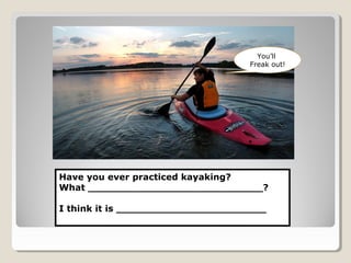 Have you ever practiced kayaking?
What ____________________________?
I think it is ________________________
You’ll
Freak out!
 