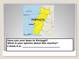 Have you ever been to Portugal?
What is your opinion about this country?
I think it is ____________________
 