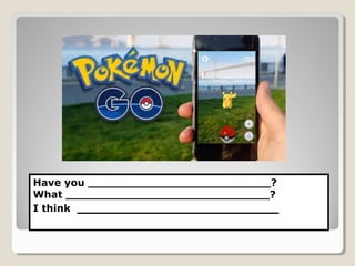 Have you __________________________?
What _____________________________?
I think ________________________
 