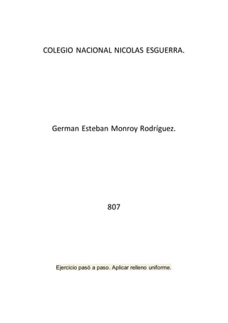 COLEGIO NACIONAL NICOLAS ESGUERRA.
German Esteban Monroy Rodríguez.
807
Ejercicio pasó a paso. Aplicar relleno uniforme.
 