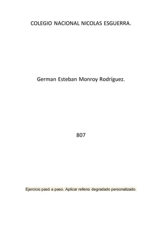 COLEGIO NACIONAL NICOLAS ESGUERRA.
German Esteban Monroy Rodríguez.
807
Ejercicio pasó a paso. Aplicar relleno degradado personalizado.
 