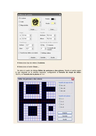 5 Selecciona tipo de relleno 2 colores.
6 Selecciona el botón Crear....
Se abre el cuadro de diálogo Editor de patrones a dos colores. Diseña el patrón según
lo que observas en la ventana siguiente, configurando el Tamaño de mapa de bitsen
16x16 y el Tamaño de la pluma en 1x1.
 
