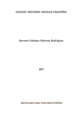 COLEGIO NACIONAL NICOLAS ESGUERRA.
German Esteban Monroy Rodríguez.
807
Ejercicio pasó a paso. Crear objeto CorelDraw
 