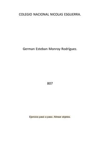 COLEGIO NACIONAL NICOLAS ESGUERRA.
German Esteban Monroy Rodríguez.
807
Ejercicio pasó a paso. Alinear objetos.
 