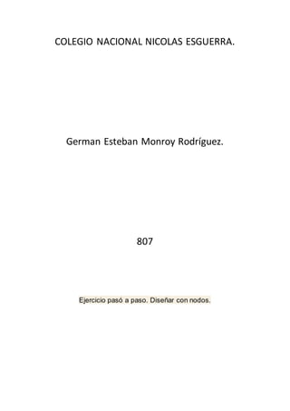 COLEGIO NACIONAL NICOLAS ESGUERRA.
German Esteban Monroy Rodríguez.
807
Ejercicio pasó a paso. Diseñar con nodos.
 