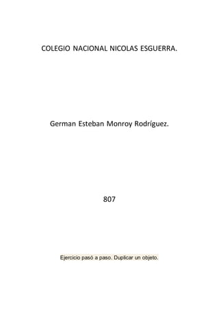 COLEGIO NACIONAL NICOLAS ESGUERRA.
German Esteban Monroy Rodríguez.
807
Ejercicio pasó a paso. Duplicar un objeto.
 