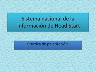 Sistema nacional de la
información de Head Start
Practica de palatización.
 