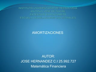 AUTOR:
JOSE HERNANDEZ C.I 25.992.727
Matemática Financiera
AMORTIZACIONES
 