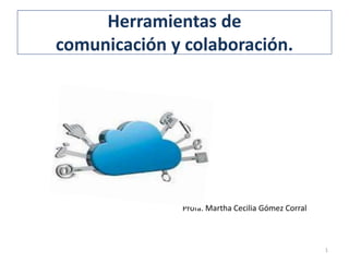 Herramientas de
comunicación y colaboración.
1
Profa. Martha Cecilia Gómez Corral
 