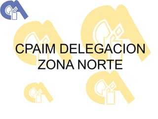 CPAIM DELEGACION
   ZONA NORTE
 