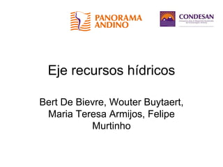 Eje recursos hídricos
Bert De Bievre, Wouter Buytaert,
Maria Teresa Armijos, Felipe
Murtinho
 