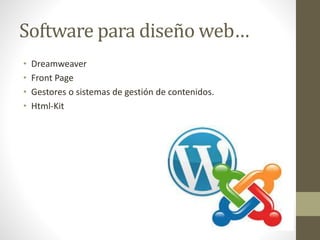 Software para diseño web…
• Dreamweaver
• Front Page
• Gestores o sistemas de gestión de contenidos.
• Html-Kit
 