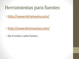 Herramientas para fuentes
• http://www.letramania.com/
• http://www.fontreactor.com/
• Ojo al Instalar y quitar fuentes…
 