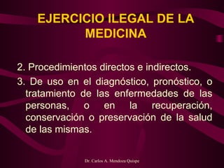 EJERCICIO ILEGAL DE LA MEDICINA   2. Procedimientos directos e indirectos. 3. De uso en el diagnóstico, pronóstico, o tratamiento de las enfermedades de las personas, o en la recuperación, conservación o preservación de la salud de las mismas.   