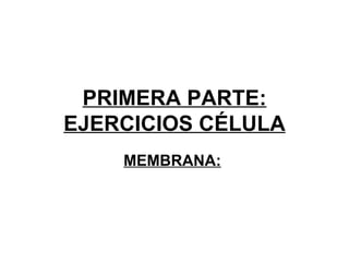 PRIMERA PARTE: EJERCICIOS CÉLULA MEMBRANA:   