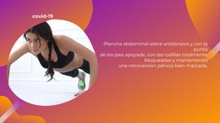Plancha abdominal sobre antebrazos y con la
punta
de los pies apoyada, con las rodillas totalmente
bloqueadas y manteniendo
una retroversión pélvica bien marcada.
covid-19
 