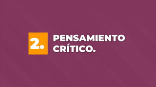 21
PENSAMIENTO
CRÍTICO.
2.
 