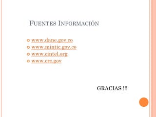FUENTES INFORMACIÓN 
www.dane.gov.co 
www.mintic.gov.co 
www.cintel.org 
www.crc.gov 
GRACIAS !!! 