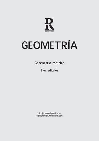 Dibujo Ramón




GEOMETRÍA
  Geometría métrica
       Ejes radicales




     dibujoramon@gmail.com
   dibujoramon.wordpress.com
 