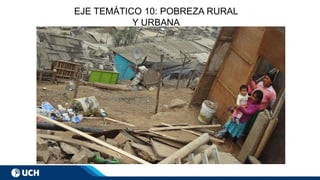 EJE TEMÁTICO 10: POBREZA RURAL
Y URBANA
 
