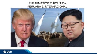 EJE TEMÁTICO 7: POLÍTICA
PERUANA E INTERNACIONAL
 