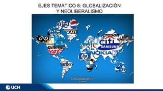 EJES TEMÁTICO 8: GLOBALIZACIÓN
Y NEOLIBERALISMO
 