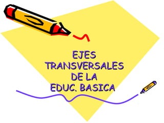 EJES
TRANSVERSALES
    DE LA
 EDUC. BASICA
 
