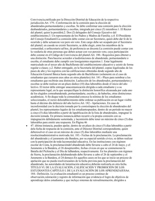 Convivencia,ratificado por la Dirección Distrital de Educación de la respectiva
jurisdicción.Art. 179.- Conformación de la comisión para la elección de
abanderados,portaestandartes y escoltas. Se debe conformar una comisión para la elección
deabanderados, portaestandartes y escoltas, integrada por cinco (5) miembros:1. El Rector
del plantel, quien la presidirá;2. Dos (2) delegados del Consejo Ejecutivo del
establecimiento;3. Un representante de los Padres y Madres de Familia; y,4. El Presidente
del Consejo Estudiantil.La comisión debe contar con un Secretario, quien debe dar fe de lo
ocurrido y debe actuarcon voz pero sin voto. Este cargo debe ser ocupado por el Secretario
del plantel; en casode no existir Secretario, se debe elegir, entre los miembros de la
comunidad, a unSecretario ad hoc, de preferencia un docente.La comisión puede contar con
la veeduría de otras personas que deben actuar con voz perosin voto, cuya participación
debe constar en el Código de Convivencia del plantel.Art. 180.- Requisitos para obtener a
una distinción. Para hacerse acreedor a lasdistinciones de abanderado, portaestandarte o
escolta, el estudiante debe cumplir con lossiguientes requisitos:1. Estar legalmente
matriculado en el tercer año de Bachillerato del establecimiento educativo y asistir de forma
regular a clases; y,2. Haber entregado, en la Secretaría del plantel, copias legalizadas de los
pases de año y los registros con las calificaciones obtenidas desde segundo año de
Educación General Básica hasta segundo año de Bachillerato (solamente en el caso de
estudiantes que cursaron esos años en otros planteles).Art. 181.- Plazo para nombrar a los
estudiantes que recibirán una distinción. Laelección de los abanderados, portaestandartes y
escoltas se debe realizar en un plazo dediez (10) días laborables desde el inicio del año
lectivo. El rector debe entregar unacomunicación dirigida a cada estudiante y a su
representante legal, en la que seespecifique la distinción honorífica alcanzada por cada uno
de los elegidos comoabanderado, portaestandarte, escolta y, de haberlas, otras distinciones
académicas. A fin deque toda la comunidad conozca la nómina de los estudiantes
seleccionados, el rector delestablecimiento debe ordenar su publicación en un lugar visible
hasta el décimo día delinicio del año lectivo.Art. 182.- Apelaciones. En caso de
inconformidad con la decisión tomada por la comisiónpara la elección de abanderados del
plantel, los representantes legales de los estudiantespueden, dentro de un período no mayor
a cinco (5) días laborables a partir de lapublicación de la lista de abanderados, impugnar la
decisión tomada. En primera instancia,deben recurrir a la propia comisión con su
impugnación debidamente sustentada, y lacomisión debe tener un máximo de cinco (5) días
laborables para emitir una respuesta. En Página 46
47. última instancia, pueden apelar, dentro de un plazo de cinco (5) días laborables a partir
dela fecha de respuesta de la comisión, ante el Director Distrital correspondiente, quien
deberesolver el caso en un máximo de cinco (5) días laborables mediante una
resoluciónadministrativa motivada.Art. 183.- Fechas de la proclamación. La proclamación
del abanderado y el juramento ala Bandera, por su especial sentido cívico, se deben realizar
con la participación de toda lacomunidad educativa. En las instituciones con régimen
escolar de Costa, la proclamacióndel abanderado debe llevarse a cabo el 24 de mayo, y el
Juramento a la Bandera, el 26 deseptiembre, fechas cívicas en que se conmemoran la
Batalla del Pichincha y el Día de laBandera, respectivamente. En los planteles con régimen
de Sierra, la proclamación delabanderado debe llevarse a cabo el 26 de septiembre y el
Juramento a la Bandera, el 24 demayo.En aquellos casos en los que se inicie un proceso de
apelación que no pueda resolverseantes de la fecha prevista para la proclamación del
abanderado, las autoridades de lainstitución educativa deberán realizarla en otra fecha.
TÍTULO VI. DE LA EVALUACIÓN, CALIFICACIÓN Y PROMOCIÓN DE LOS
ESTUDIANTES CAPÍTULO I. DE LA EVALUACIÓN DE LOS APRENDIZAJESArt.
184.- Definición. La evaluación estudiantil es un proceso continuo de
observación,valoración y registro de información que evidencia el logro de objetivos de
aprendizaje delos estudiantes y que incluye sistemas de retroalimentación, dirigidos a
 
