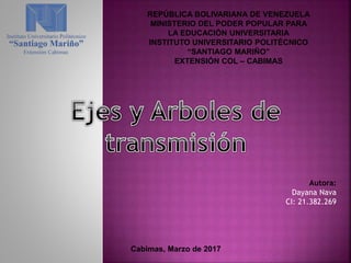 REPÚBLICA BOLIVARIANA DE VENEZUELA
MINISTERIO DEL PODER POPULAR PARA
LA EDUCACIÓN UNIVERSITARIA
INSTITUTO UNIVERSITARIO POLITÉCNICO
“SANTIAGO MARIÑO”
EXTENSIÓN COL – CABIMAS
Cabimas, Marzo de 2017
Autora:
Dayana Nava
CI: 21.382.269
 