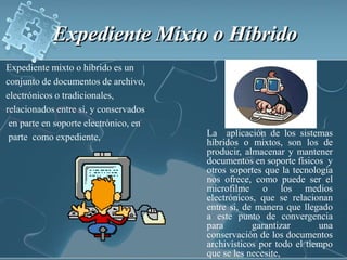 Expediente Mixto o Hibrido <br />Expediente mixto o híbrido es un<br />conjunto de documentos de archivo,<br />electrónico...