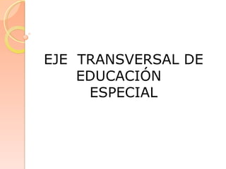 EJE  TRANSVERSAL DE EDUCACIÓN  ESPECIAL 