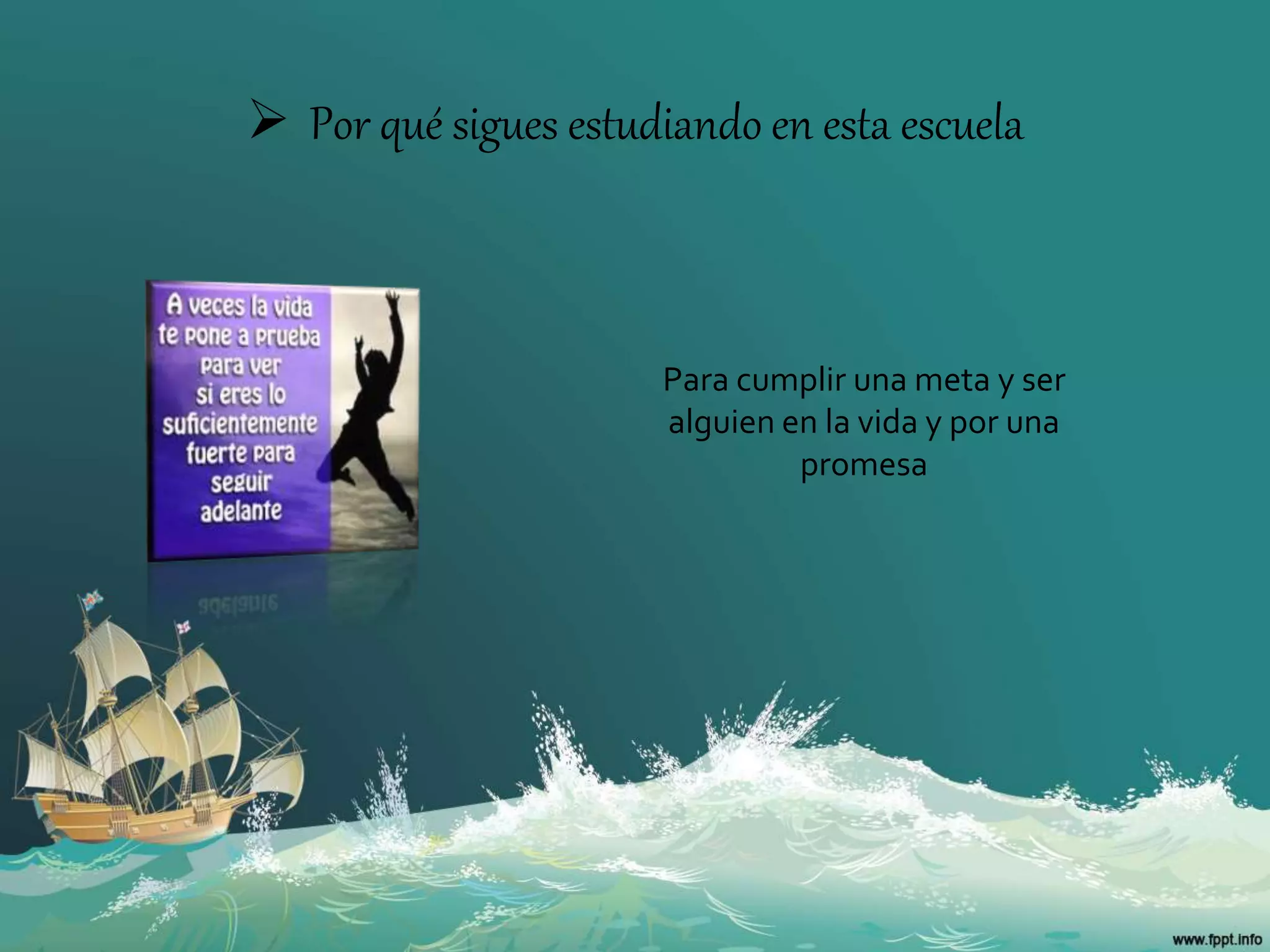  Por qué sigues estudiando en esta escuela
Para cumplir una meta y ser
alguien en la vida y por una
promesa
 