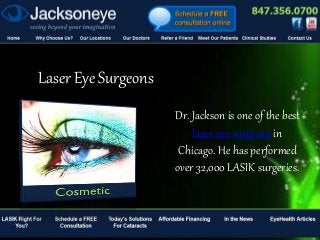 Laser Eye Surgeons
Dr. Jackson is one of the best
laser eye surgeons in
Chicago. He has performed
over 32,000 LASIK surgeries.
 